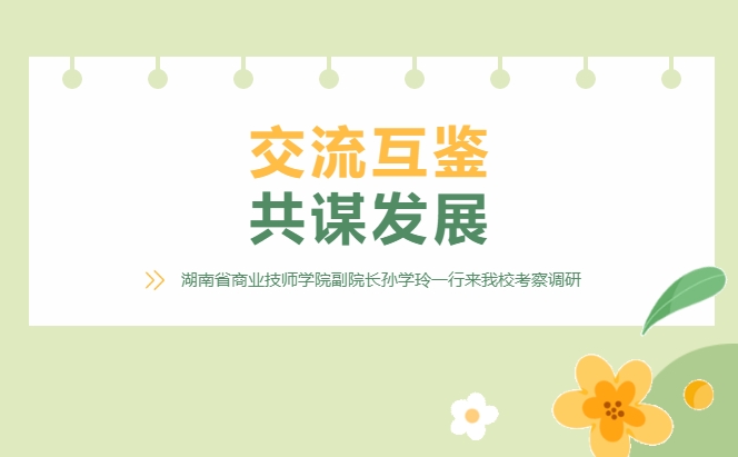交流互鑒 共謀發(fā)展——湖南省商業(yè)技師學(xué)院副院長孫學(xué)玲一行來我?？疾煺{(diào)研