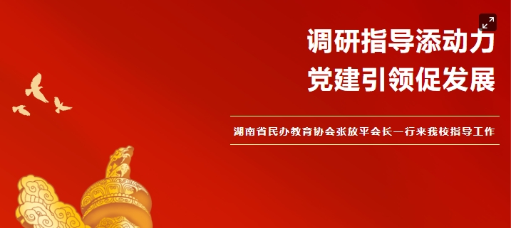 黨建引領促發(fā)展 調研指導添動力——湖南省民辦教育協會張放平會長一行來我校指導工作